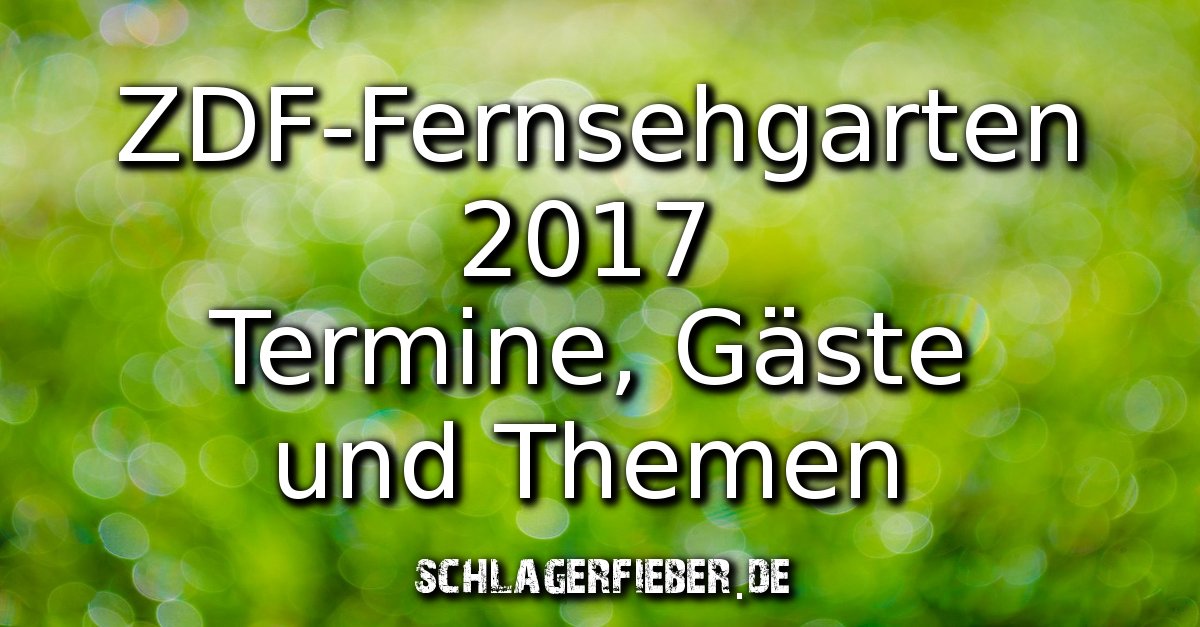 zdf-fernsehgarten 2017 gäste termine und themen